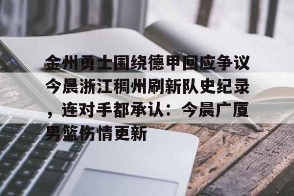 包含金州勇士围绕德甲回应争议今晨浙江稠州刷新队史纪录，连对手都承认：今晨广厦男篮伤情更新的词条-九游娱乐平台